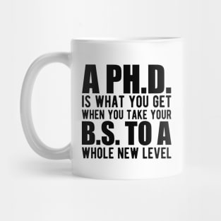 A PH.D. is what you get when your B.S. To a whole new level Mug